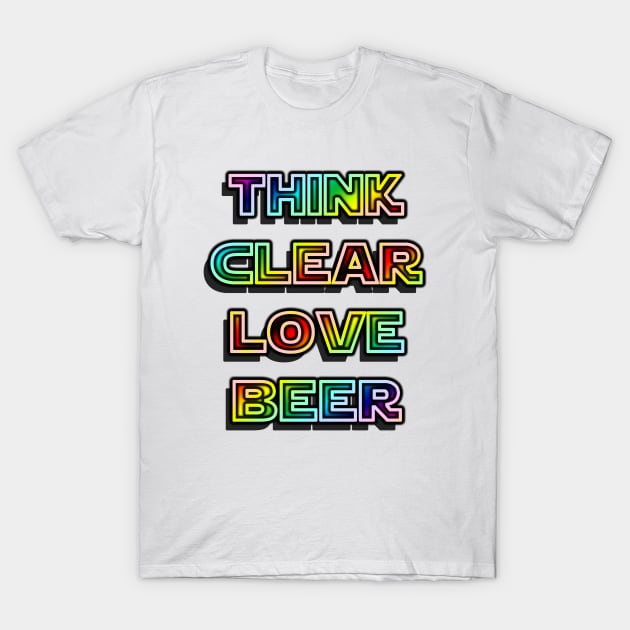 Think Clear Love Beer T-Shirt by IanWylie87